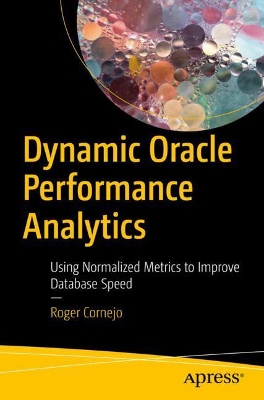 Dynamic Oracle Performance Analytics: Using Normalized Metrics to Improve Database Speed book