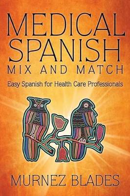 Medical Spanish Mix and Match: Easy Spanish for Health Care Professionals by Murnez Blades