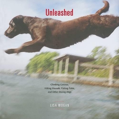 Unleashed: Climbing Canines, Hiking Hounds, Fishing Fidos, and Daring Dogs book