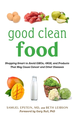 Good Clean Food: Shopping Smart to Avoid GMOs, rBGH, and Products That May Cause Cancer and Other Diseases by Samuel Epstein
