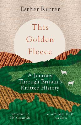 This Golden Fleece: A Journey Through Britain’s Knitted History by Esther Rutter