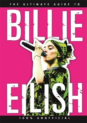 The Ultimate Guide to Billie Eilish: Everything you need to know about pop's most iconic artist - 100% Unofficial book