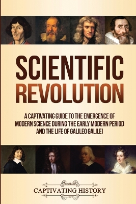 Scientific Revolution: A Captivating Guide to the Emergence of Modern Science During the Early Modern Period and the Life of Galileo Galilei book