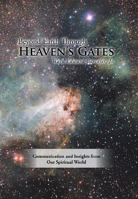 Beyond Earth Through Heaven'S Gates: Communication and Insights from Our Spiritual World book