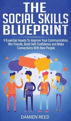 The Social Skills Blueprint: 9 Essential Assets To Improve Your Communication, Win Friends, Build Self-Confidence and Make Connections With New People book