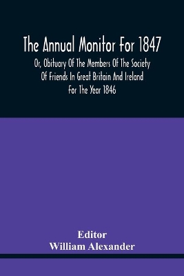 The Annual Monitor For 1847 Or, Obituary Of The Members Of The Society Of Friends In Great Britain And Ireland For The Year 1846 book