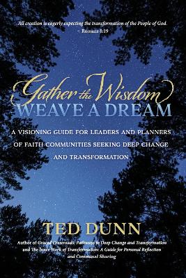 Gather the Wisdom, Weave a Dream: A visioning guide for leaders and planners of faith communities seeking deep change and transformation book