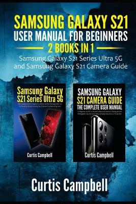 Samsung Galaxy S21 User Manual for Beginners: 2 IN 1-Samsung Galaxy S21 Series Ultra 5G and Samsung Galaxy S21 Camera Guide book