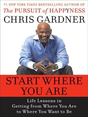 Start Where You are: Life Lessons in Getting from Where You are to Where You Want to be by Chris Gardner
