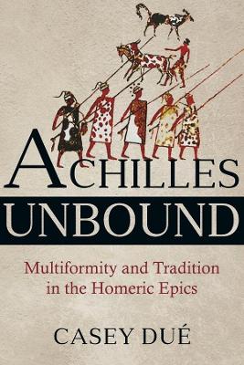 Achilles Unbound: Multiformity and Tradition in the Homeric Epics book