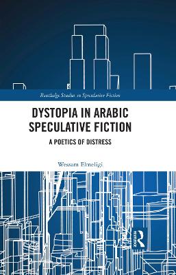 Dystopia in Arabic Speculative Fiction: A Poetics of Distress by Wessam Elmeligi