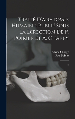 Traité d'anatomie humaine. Publié sous la direction de P. Poirier et A. Charpy: 3 by Paul Poirier