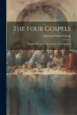 The Four Gospels: Translated From the Greek Text of Tischendorf by Nathaniel Smith Folsom