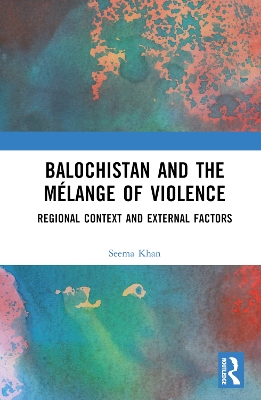 Balochistan and the Mélange of Violence: Regional Context and External Factors book
