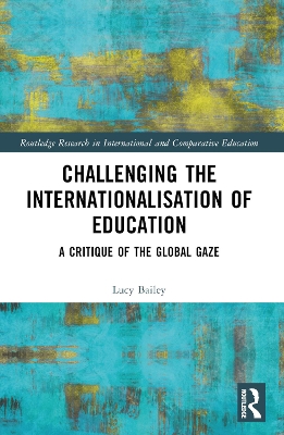 Challenging the Internationalisation of Education: A Critique of the Global Gaze by Lucy Bailey