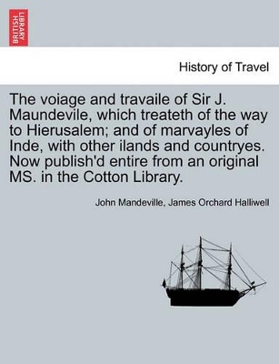 The Voiage and Travaile of Sir J. Maundevile, Which Treateth of the Way to Hierusalem; And of Marvayles of Inde, with Other Ilands and Countryes. Now Publish'd Entire from an Original Ms. in the Cotton Library. book