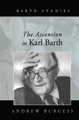 The The Ascension in Karl Barth by Andrew Burgess