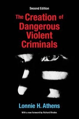 Creation of Dangerous Violent Criminals by Lonnie H Athens