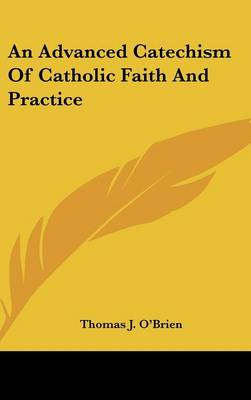 An Advanced Catechism Of Catholic Faith And Practice by Thomas J O'Brien