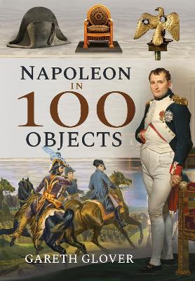 Napoleon in 100 Objects by Gareth Glover