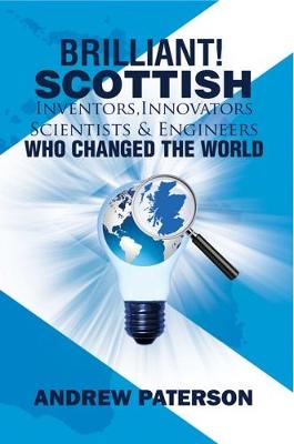Brilliant! Scottish Inventors, Innovators, Scientists and Engineers Who Changed the World by Andrew G. Paterson