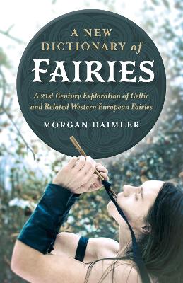 New Dictionary of Fairies, A: A 21st Century Exploration of Celtic and Related Western European Fairies by Morgan Daimler