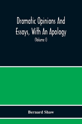 Dramatic Opinions And Essays, With An Apology; Containing As Well A Word On The Dramatic Opinions And Essays Of Bernard Shaw (Volume I) book