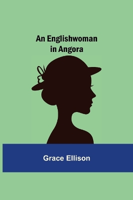 An An Englishwoman in Angora by Grace Ellison