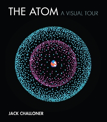 The The Atom: A Visual Tour by Jack Challoner