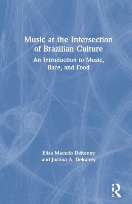 Music at the Intersection of Brazilian Culture: An Introduction to Music, Race, and Food by Elisa Macedo Dekaney