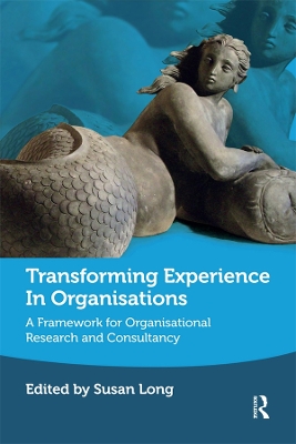 Transforming Experience in Organisations: A Framework for Organisational Research and Consultancy by Susan Long