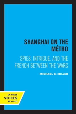 Shanghai on the Metro: Spies, Intrigue, and the French Between the Wars by Michael B. Miller