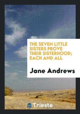 The Seven Little Sisters Prove Their Sisterhood; Each and All by Jane Andrews