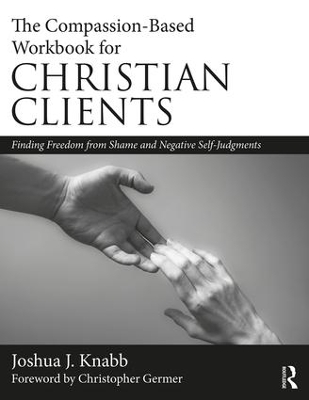 The Compassion-Based Workbook for Christian Clients: Finding Freedom from Shame and Negative Self-Judgments book