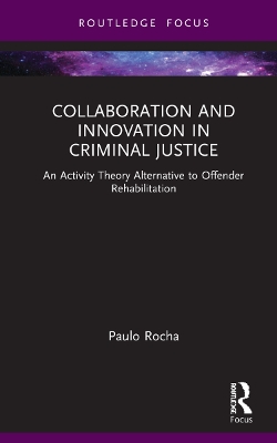 Collaboration and Innovation in Criminal Justice: An Activity Theory Alternative to Offender Rehabilitation by Paulo Rocha