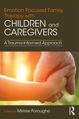 Emotion Focused Family Therapy with Children and Caregivers by Mirisse Foroughe