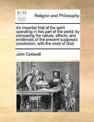 An Impartial Trial of the Spirit Operating in This Part of the World; By Comparing the Nature, Effects, and Evidences of the Present Supposed Conversion, with the Word of God. book