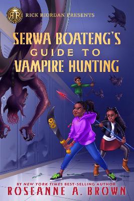 Rick Riordan Presents Serwa Boateng's Guide To Vampire Hunting: A Serwa Boateng Novel, Book 1 by Roseanne A. Brown