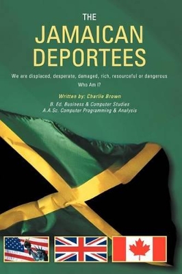 THE Jamaican Deportees: (We are Displaced, Desperate, Damaged, Rich, Resourceful or Dangerous). Who am I? by Charlie Brown