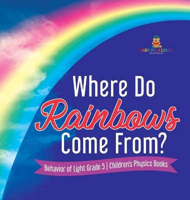 Where Do Rainbows Come From? Behavior of Light Grade 5 Children's Physics Books by Baby Professor