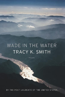 Wade in the Water: Poems by Tracy K Smith