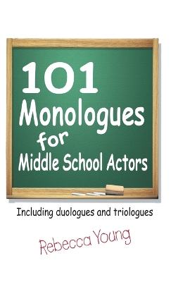 101 Monologues for Middle School Actors: Including Duologues and Triologues by Rebecca Young