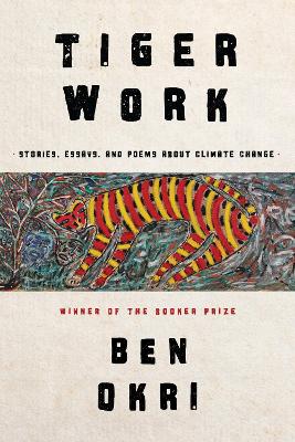 Tiger Work: Stories, Essays and Poems About Climate Change by Ben Okri