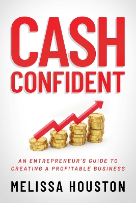 Cash Confident: An Entrepreneur's Guide to Creating a Profitable Business book