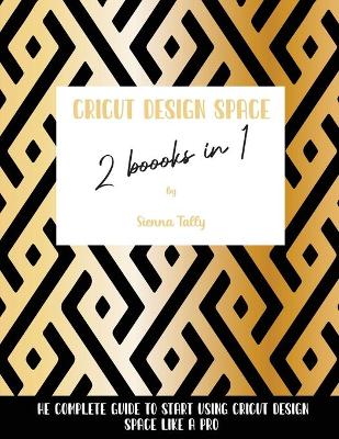 Cricut Design Space 2 Books in 1: The Complete Guide To Start Using Cricut Design Space Like a Pro by Sienna Tally