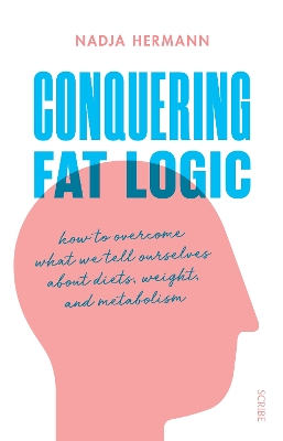 Conquering Fat Logic: how to overcome what we tell ourselves about diets, weight, and metabolism by Nadja Hermann