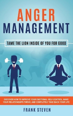 Anger Management: Tame The Lion Inside of You for Good: Discover How to Improve Your Emotional Self-Control, Make Your Relationships Thrive, and Completely Take Back Your Life by Steven Frank