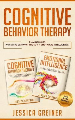 Cognitive Behavior Therapy: 2 Manuscripts: Cognitive Behavior Therapy And Emotional Intelligence by Jessica Greiner