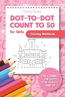 Dot-To-Dot Count to 50 for Girls + Coloring Workbook: Fun Connect the Dots for Ages 5 and Up book