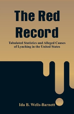 The Red Record: Tabulated Statistics and Alleged Causes of Lynching in the United States by Ida B. Wells